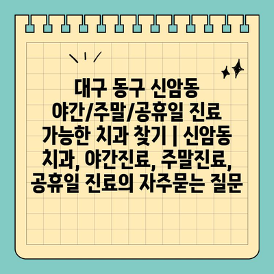 대구 동구 신암동 야간/주말/공휴일 진료 가능한 치과 찾기 | 신암동 치과, 야간진료, 주말진료, 공휴일 진료