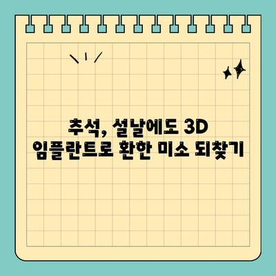 연휴에도 걱정 없이! 3D 임플란트 치과에서 편리하게 해결하세요 | 연휴 치과, 임플란트, 3D, 추석, 설날, 휴일 진료