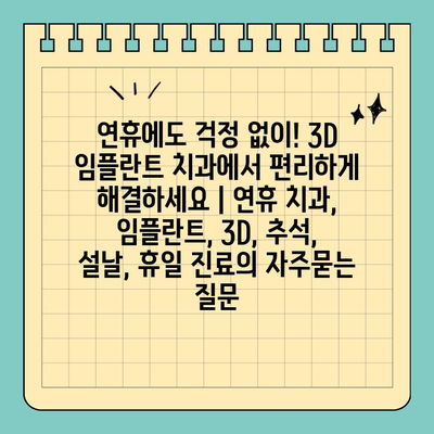 연휴에도 걱정 없이! 3D 임플란트 치과에서 편리하게 해결하세요 | 연휴 치과, 임플란트, 3D, 추석, 설날, 휴일 진료