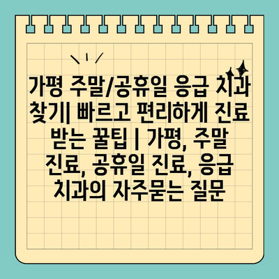 가평 주말/공휴일 응급 치과 찾기| 빠르고 편리하게 진료 받는 꿀팁 | 가평, 주말 진료, 공휴일 진료, 응급 치과