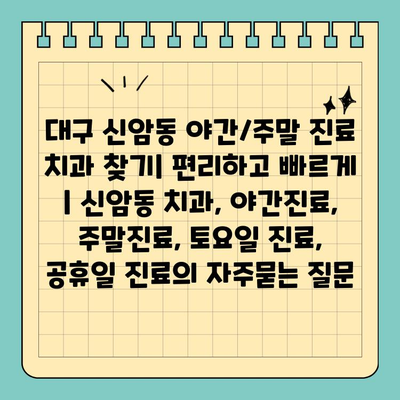 대구 신암동 야간/주말 진료 치과 찾기| 편리하고 빠르게 | 신암동 치과, 야간진료, 주말진료, 토요일 진료, 공휴일 진료