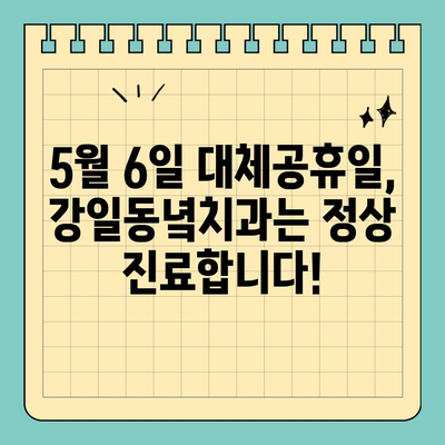 5월 6일 대체공휴일, 강일동녘치과는 정상 진료합니다! | 강일동 치과, 대체공휴일 진료, 진료시간