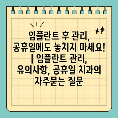 임플란트 후 관리, 공휴일에도 놓치지 마세요! | 임플란트 관리, 유의사항, 공휴일 치과