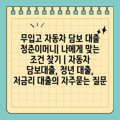 무입고 자동차 담보 대출 청춘이머니| 나에게 맞는 조건 찾기 | 자동차 담보대출, 청년 대출, 저금리 대출