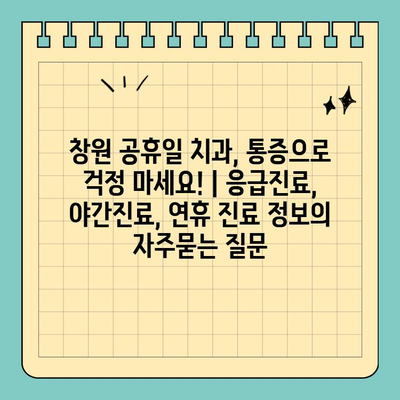 창원 공휴일 치과, 통증으로 걱정 마세요! | 응급진료, 야간진료, 연휴 진료 정보