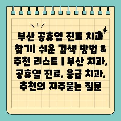 부산 공휴일 진료 치과 찾기| 쉬운 검색 방법 & 추천 리스트 | 부산 치과, 공휴일 진료, 응급 치과, 추천