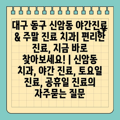 대구 동구 신암동 야간진료 & 주말 진료 치과| 편리한 진료, 지금 바로 찾아보세요! | 신암동 치과, 야간 진료, 토요일 진료, 공휴일 진료