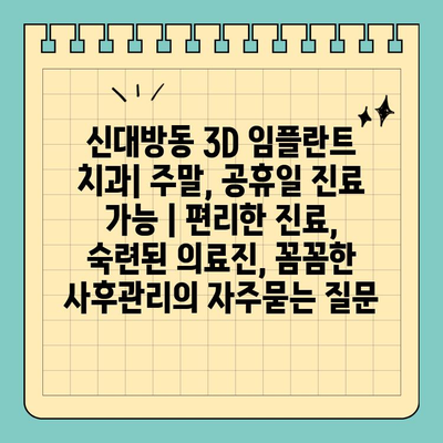 신대방동 3D 임플란트 치과| 주말, 공휴일 진료 가능 | 편리한 진료, 숙련된 의료진, 꼼꼼한 사후관리