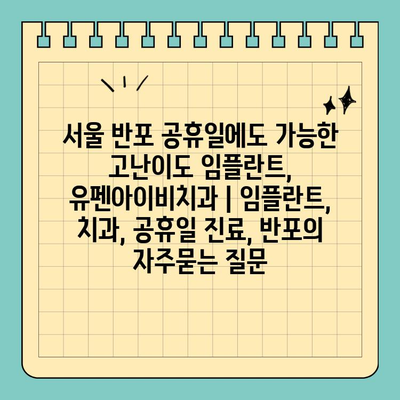 서울 반포 공휴일에도 가능한 고난이도 임플란트, 유펜아이비치과 | 임플란트, 치과, 공휴일 진료, 반포