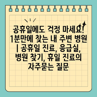 공휴일에도 걱정 마세요! 1분만에 찾는 내 주변 병원 | 공휴일 진료, 응급실, 병원 찾기, 휴일 진료