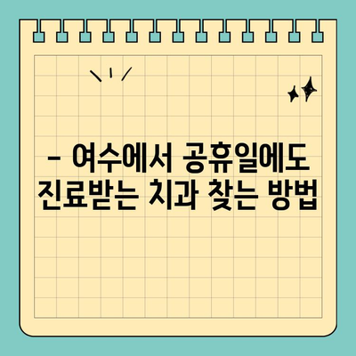 여수 공휴일 진료 치과 찾기| 쉬운 방법 | 여수 치과, 공휴일 진료, 휴일 진료