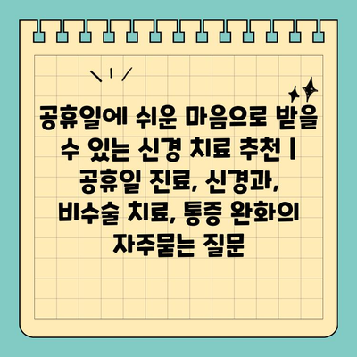 공휴일에 쉬운 마음으로 받을 수 있는 신경 치료 추천 | 공휴일 진료, 신경과, 비수술 치료, 통증 완화