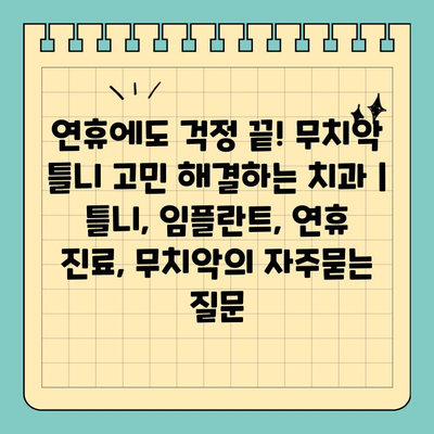 연휴에도 걱정 끝! 무치악 틀니 고민 해결하는 치과 | 틀니, 임플란트, 연휴 진료, 무치악