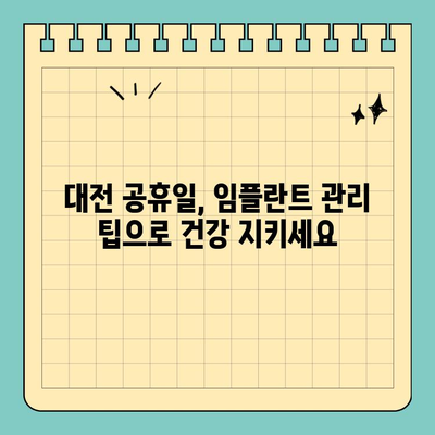 대전 공휴일 치과에서 임플란트 관리, 꿀팁 대방출! | 임플란트 관리, 대전 치과, 공휴일 진료