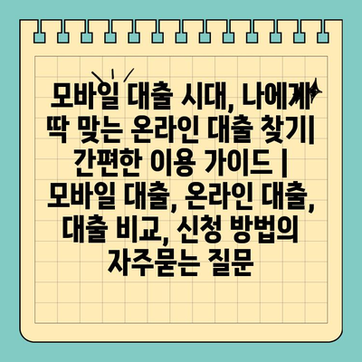 모바일 대출 시대, 나에게 딱 맞는 온라인 대출 찾기| 간편한 이용 가이드 | 모바일 대출, 온라인 대출, 대출 비교, 신청 방법