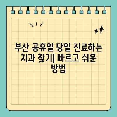 부산 공휴일 당일 진료하는 치과 찾기| 빠르고 쉬운 방법 | 부산, 공휴일, 치과, 진료, 당일