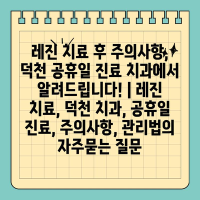 레진 치료 후 주의사항, 덕천 공휴일 진료 치과에서 알려드립니다! | 레진 치료, 덕천 치과, 공휴일 진료, 주의사항, 관리법