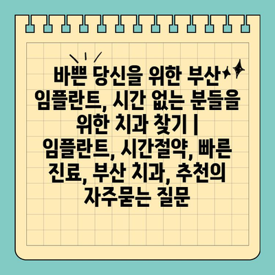 바쁜 당신을 위한 부산 임플란트, 시간 없는 분들을 위한 치과 찾기 | 임플란트, 시간절약, 빠른 진료, 부산 치과, 추천