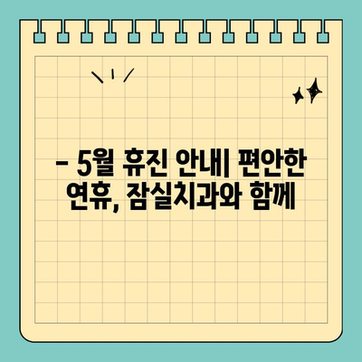 석가탄신일에도 편안하게! 송파구 잠실치과 정상 진료 안내 | 5월 휴진, 진료 시간, 예약 문의