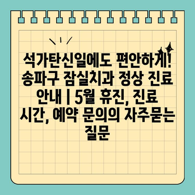 석가탄신일에도 편안하게! 송파구 잠실치과 정상 진료 안내 | 5월 휴진, 진료 시간, 예약 문의