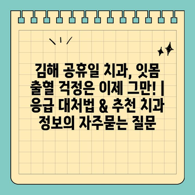 김해 공휴일 치과, 잇몸 출혈 걱정은 이제 그만! | 응급 대처법 & 추천 치과 정보