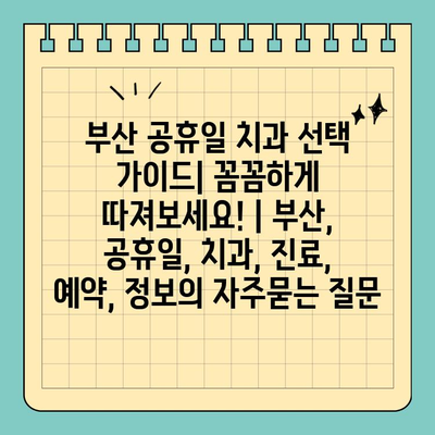 부산 공휴일 치과 선택 가이드| 꼼꼼하게 따져보세요! | 부산, 공휴일, 치과, 진료, 예약, 정보