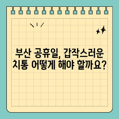 부산 공휴일 긴급 치과 찾기| 심한 잇몸 및 치통 대처법 | 부산 치과 추천, 공휴일 진료, 응급 치료, 잇몸 질환, 치통 해결