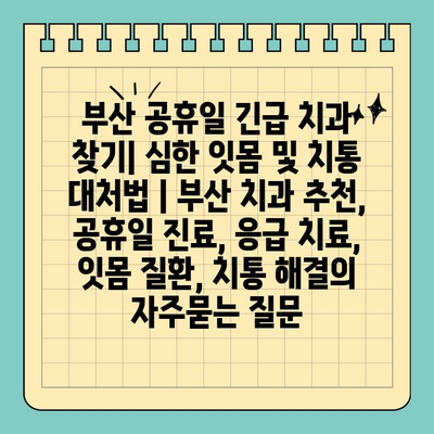 부산 공휴일 긴급 치과 찾기| 심한 잇몸 및 치통 대처법 | 부산 치과 추천, 공휴일 진료, 응급 치료, 잇몸 질환, 치통 해결