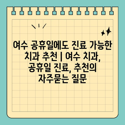 여수 공휴일에도 진료 가능한 치과 추천 | 여수 치과, 공휴일 진료, 추천