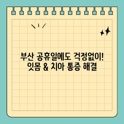 부산 공휴일 치과 진료, 잇몸 & 치아 통증 해결 솔루션 | 긴급 진료, 야간 진료, 추천 정보