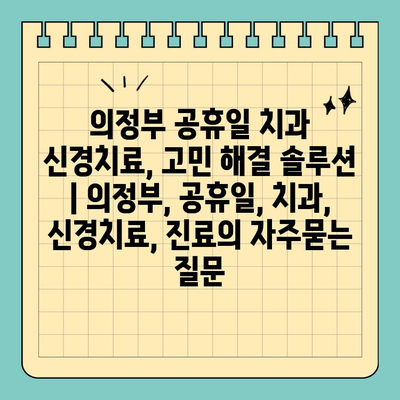 의정부 공휴일 치과 신경치료, 고민 해결 솔루션 | 의정부, 공휴일, 치과, 신경치료, 진료