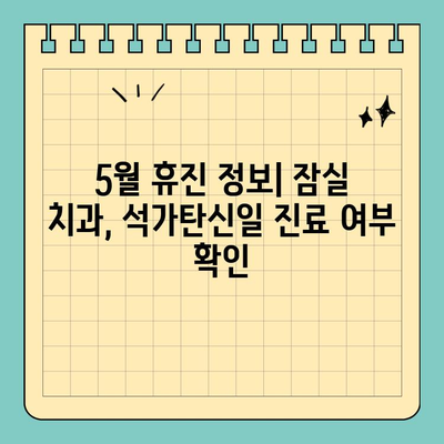 송파구 잠실 치과 석가탄신일 진료 안내| 휴진 정보 & 예약 방법 | 5월 휴진, 공휴일 진료, 긴급 진료