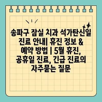 송파구 잠실 치과 석가탄신일 진료 안내| 휴진 정보 & 예약 방법 | 5월 휴진, 공휴일 진료, 긴급 진료