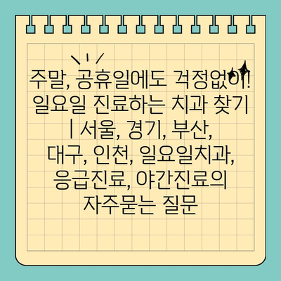 주말, 공휴일에도 걱정없이! 일요일 진료하는 치과 찾기 | 서울, 경기, 부산, 대구, 인천, 일요일치과, 응급진료, 야간진료
