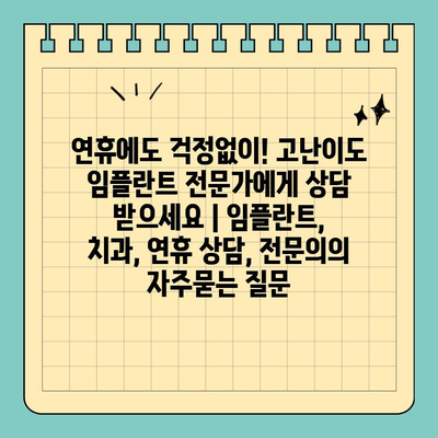 연휴에도 걱정없이! 고난이도 임플란트 전문가에게 상담 받으세요 | 임플란트, 치과, 연휴 상담, 전문의