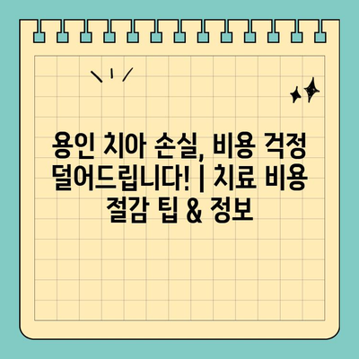 용인 치아 손실, 비용 걱정 덜어드립니다! | 치료 비용 절감 팁 & 정보