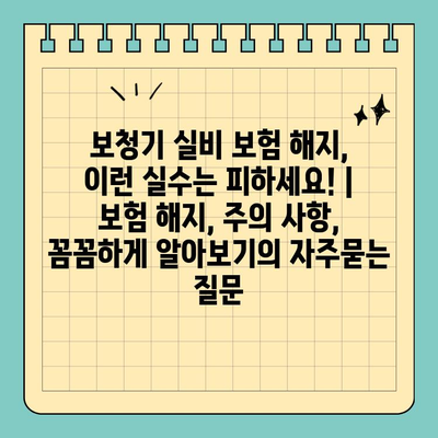 보청기 실비 보험 해지, 이런 실수는 피하세요! | 보험 해지, 주의 사항, 꼼꼼하게 알아보기