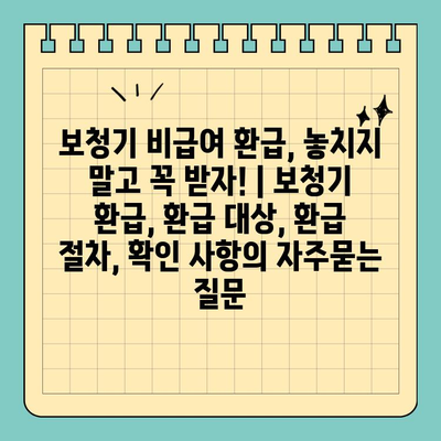 보청기 비급여 환급, 놓치지 말고 꼭 받자! | 보청기 환급, 환급 대상, 환급 절차, 확인 사항