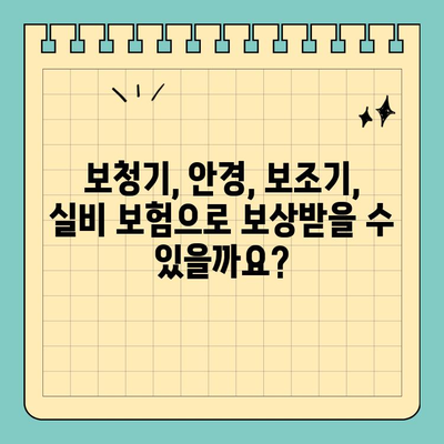 보청기, 안경, 보조기 구입 비용 보상 받을 수 있을까요? | 실비 보험 가입 유무에 따른 보상 가능성 확인