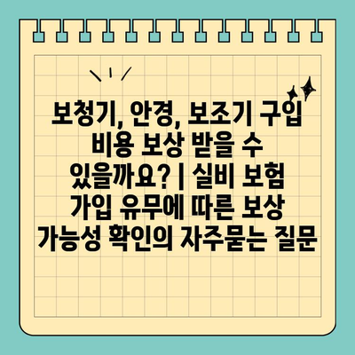 보청기, 안경, 보조기 구입 비용 보상 받을 수 있을까요? | 실비 보험 가입 유무에 따른 보상 가능성 확인