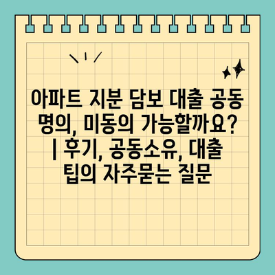 아파트 지분 담보 대출 공동 명의, 미동의 가능할까요? | 후기, 공동소유, 대출 팁