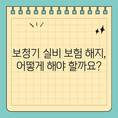 보청기 실비 보험 해지, 궁금한 모든 것| 해지 절차부터 주의 사항까지 | 보청기, 실비 보험, 해지, 환급, 보험금