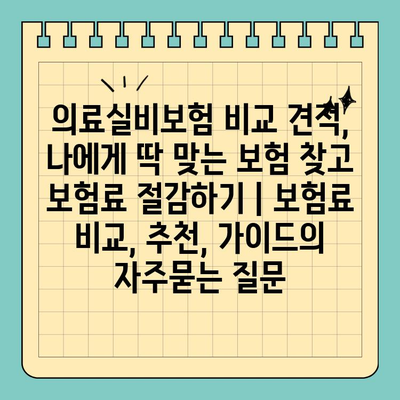 의료실비보험 비교 견적, 나에게 딱 맞는 보험 찾고 보험료 절감하기 | 보험료 비교, 추천, 가이드