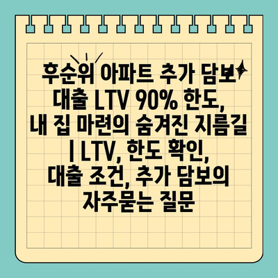 후순위 아파트 추가 담보 대출 LTV 90% 한도, 내 집 마련의 숨겨진 지름길 | LTV, 한도 확인, 대출 조건, 추가 담보