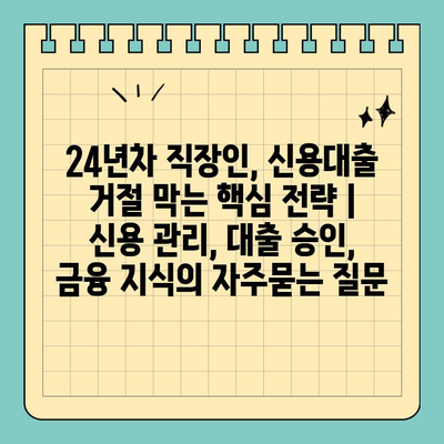 24년차 직장인, 신용대출 거절 막는 핵심 전략 | 신용 관리, 대출 승인, 금융 지식