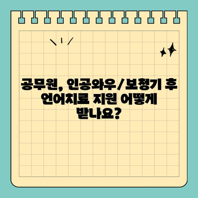 인공와우 수술 or 보청기 착용 후 언어치료, 공무원은 어떻게 지원받나요? | 공무원, 언어치료, 비용 지원, 안내