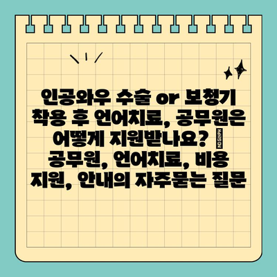 인공와우 수술 or 보청기 착용 후 언어치료, 공무원은 어떻게 지원받나요? | 공무원, 언어치료, 비용 지원, 안내