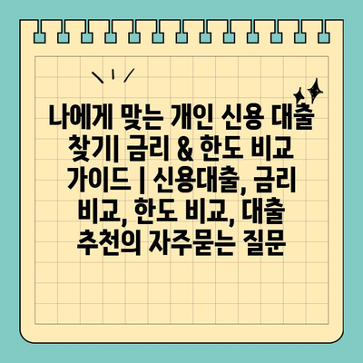 나에게 맞는 개인 신용 대출 찾기| 금리 & 한도 비교 가이드 | 신용대출, 금리 비교, 한도 비교, 대출 추천