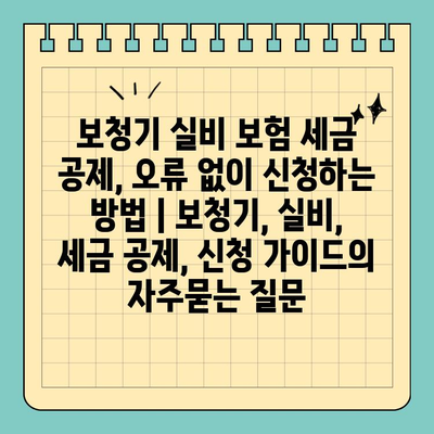 보청기 실비 보험 세금 공제, 오류 없이 신청하는 방법 | 보청기, 실비, 세금 공제, 신청 가이드