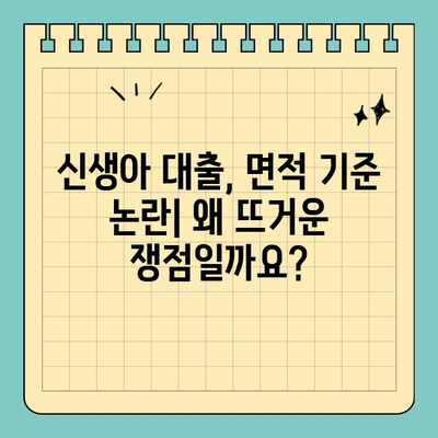 신생아 대출, 면적 기준 논란| 왜 뜨거운 쟁점일까요? | 신생아 대출, 부동산, 면적 기준, 논란, 사회적 이슈